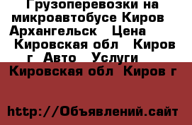 Грузоперевозки на микроавтобусе Киров - Архангельск › Цена ­ 14 - Кировская обл., Киров г. Авто » Услуги   . Кировская обл.,Киров г.